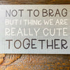 Not To Brag But We Are Cute Together Picture Frame available at Quilted Cabin Home Decor.