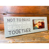 Not To Brag But We Are Cute Together Picture Frame available at Quilted Cabin Home Decor.